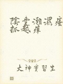 阴囊潮湿瘙痒越抓越痒