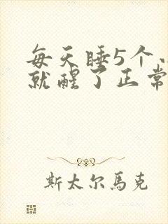 每天睡5个小时就醒了正常吗