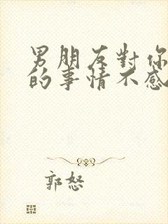 男朋友对你分享的事情不感兴趣