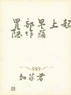 胃部早上起来隐隐作痛