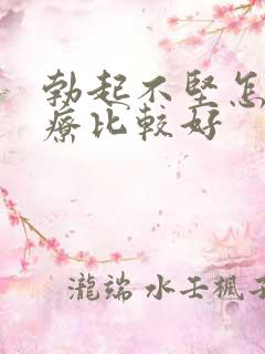 勃起不坚怎么治疗比较好