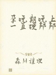 孕晚期晚上肚子一直硬邦邦的怎么回事