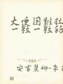 大便困难拉出来一粒一粒的