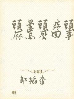 头晕头疼头皮发麻怎么回事