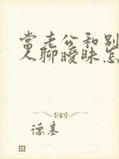 当老公和别的女人聊暧昧怎么办