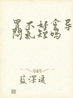 胃不好会导致胸闷气短吗