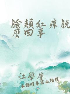 脸颊红痒脱皮怎么回事