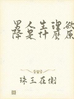 男人生理欲望下降是什么原因