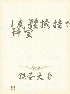 1岁体检挂什么科室