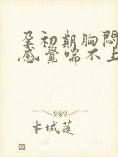 孕初期胸闷气短,感觉喘不上气怎么办