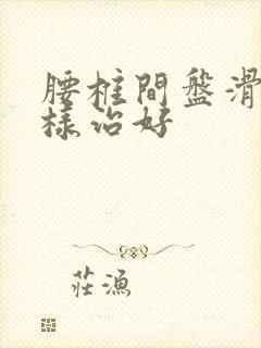 腰椎间盘滑脱怎样治好