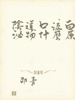 阴道口流白色分泌物什么原因