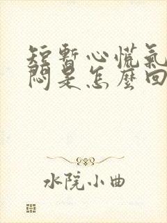 短暂心慌气短胸闷是怎么回事