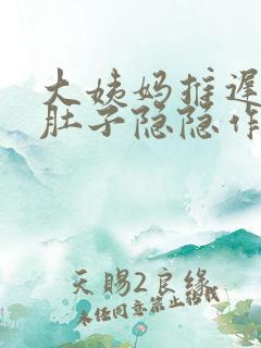 大姨妈推迟四天肚子隐隐作痛是怎么回事