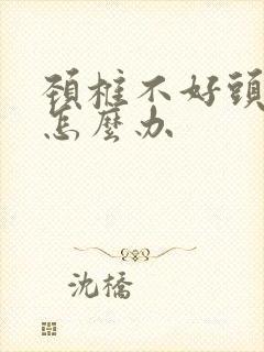 颈椎不好头发晕怎么办