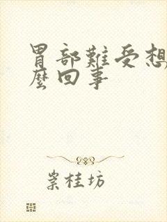 胃部难受想吐怎么回事