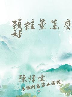 颈椎晕怎么治最好