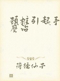 颈椎引起手麻怎么治