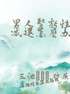 男人肾亏性功能减退怎么办