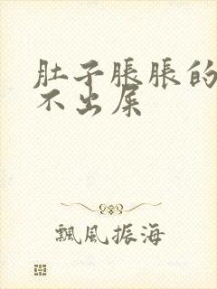 肚子胀胀的又拉不出屎