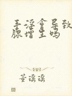 手淫会导致前列腺增生吗