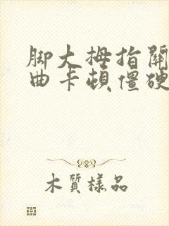 脚大拇指关节弯曲卡顿僵硬疼痛怎么办