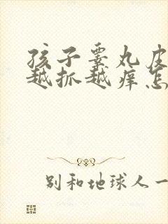 孩子睾丸皮痒痒越抓越痒怎么回事