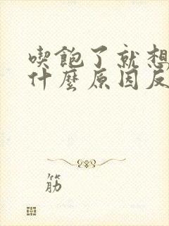 吃饱了就想吐是什么原因反胃