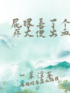 屁眼长了个肉球疼大便出血