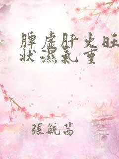 脾虚肝火旺的症状湿气重