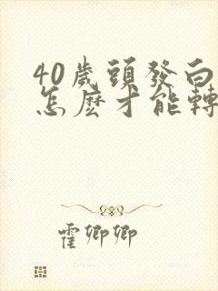 40岁头发白了怎麽才能转黑