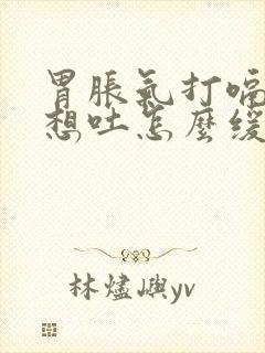 胃胀气打嗝恶心想吐怎么缓解