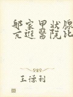 那家甲状腺功能亢进医院比较好