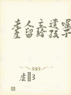 老人立遗嘱把房产留给孩子和母亲