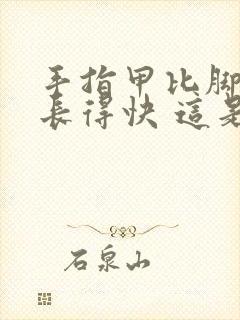 手指甲比脚趾甲长得快 这是为什么?