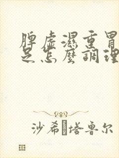 脾虚湿重胃阴不足怎么调理