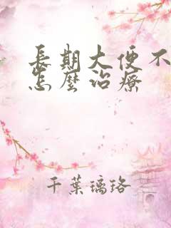 长期大便不成形怎么治疗