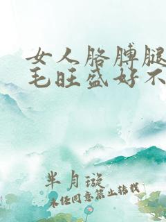 女人胳膊腿上体毛旺盛好不好