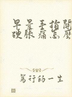 早晨手指关节僵硬胀痛怎么办