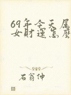 69年今天属鸡女财运怎么样