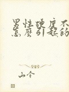 男性硬度不够是怎么引起的