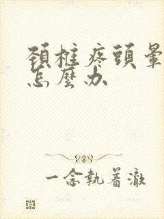 颈椎疼头晕手麻怎么办