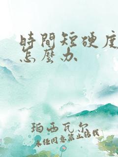 时间短硬度不够怎么办