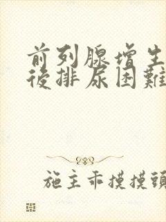 前列腺增生手术后排尿困难怎么治疗