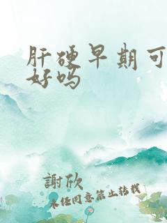 肝硬早期可以治好吗