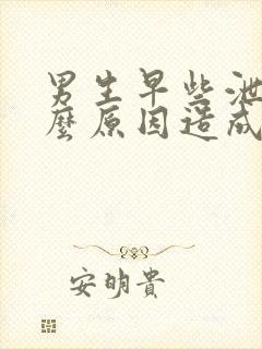 男生早些泄是什么原因造成的