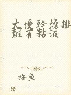 大便干燥排便困难有粘液