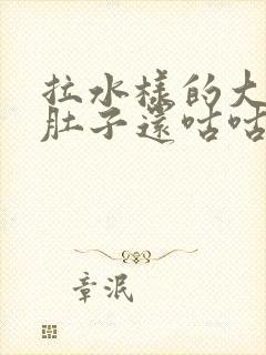 拉水样的大便,肚子还咕咕叫,还疼