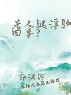 老人腿浮肿怎么回事?