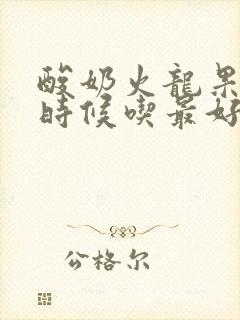 酸奶火龙果什么时候吃最好